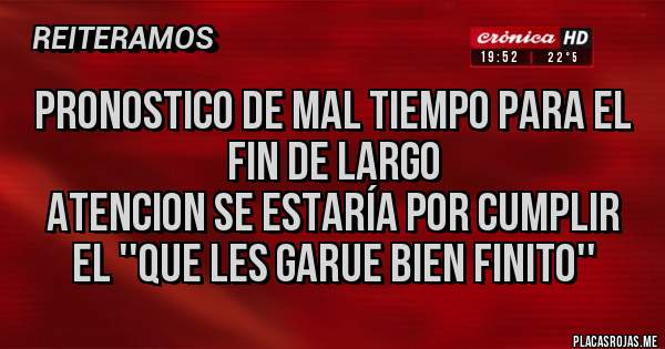 Placas Rojas - Pronostico de mal tiempo para el fin de largo
ATENCION Se estaría por cumplir el ''que les garue bien finito''