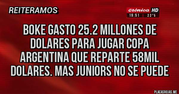 Placas Rojas - BOKE GASTO 25.2 MILLONES DE DOLARES PARA JUGAR COPA ARGENTINA QUE REPARTE 58MIL DOLARES. MAS JUNIORS NO SE PUEDE