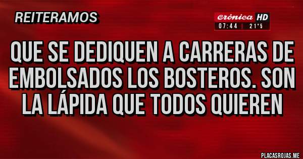 Placas Rojas - QUE SE DEDIQUEN A CARRERAS DE EMBOLSADOS LOS BOSTEROS. SON LA LÁPIDA QUE TODOS QUIEREN