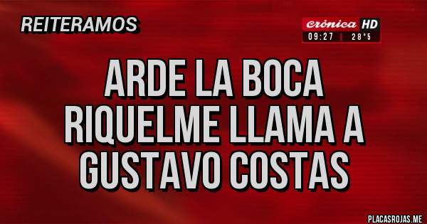 Placas Rojas - ARDE LA BOCA
RIQUELME LLAMA A
GUSTAVO COSTAS