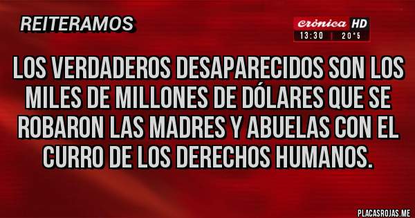 Placas Rojas - Los verdaderos desaparecidos son los miles de millones de dólares que se robaron las madres y abuelas con el curro de los derechos humanos.