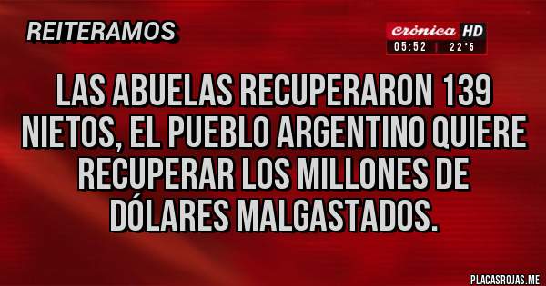 Placas Rojas - Las abuelas recuperaron 139 nietos, el pueblo argentino quiere recuperar los millones de dólares malgastados.