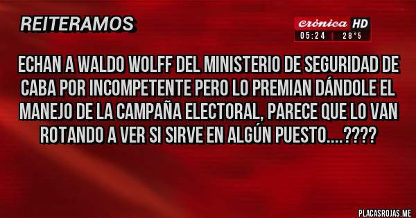 Placas Rojas - Echan a Waldo Wolff del Ministerio de Seguridad de CABA por incompetente pero lo premian dándole el manejo de la campaña electoral, parece que lo van rotando a ver si sirve en algún puesto....????
