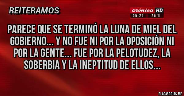 Placas Rojas - parece que se terminó la luna de miel del gobierno... y no fue ni por la oposición ni por la gente... FUE POR LA PELoTUDEZ, LA SOBERBIA Y LA INEPTITUD DE ELLOS...