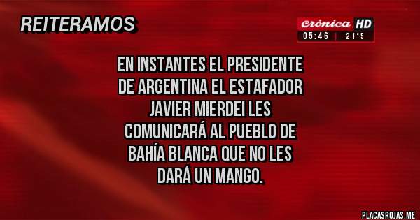 Placas Rojas - En instantes el presidente 
de Argentina el Estafador 
Javier Mierdei les
 comunicará al pueblo de 
Bahía blanca que no les
 dará un mango.