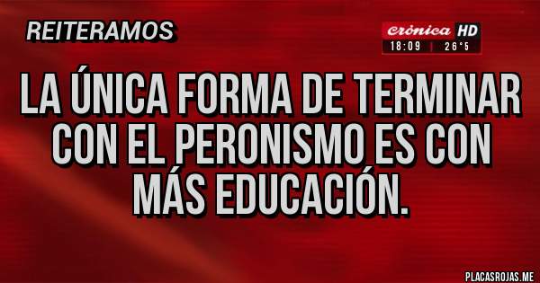 Placas Rojas - La única forma de terminar con el peronismo es con más educación.