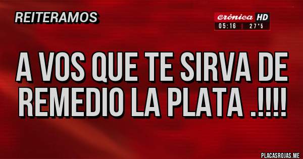 Placas Rojas - A vos que te sirva de remedio la plata .!!!!