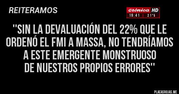 Placas Rojas - ''SIN LA DEVALUACIÓN DEL 22% QUE LE ORDENÓ EL FMI A MASSA, NO TENDRÍAMOS A ESTE EMERGENTE MONSTRUOSO 
DE NUESTROS PROPIOS ERRORES''