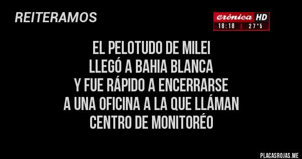 Placas Rojas - EL PELOTUDO DE MILEI 
LLEGÓ A BAHIA BLANCA 
Y FUE RÁPIDO A ENCERRARSE 
A UNA OFICINA A LA QUE LLÁMAN 
CENTRO DE MONITORÉO