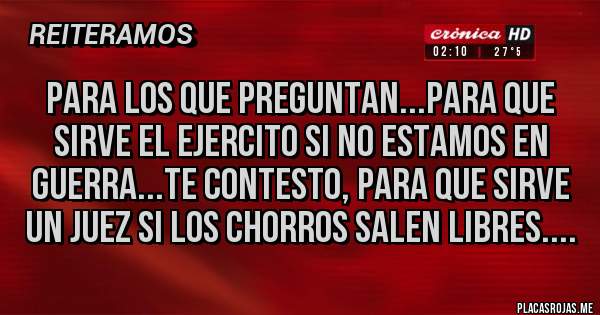 Placas Rojas - para los que preguntan...para que sirve el ejercito si no estamos en guerra...te contesto, para que sirve un juez si los chorros salen libres....