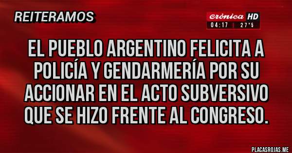 Placas Rojas - El pueblo argentino felicita a policía y gendarmería por su accionar en el acto subversivo que se hizo frente al congreso.