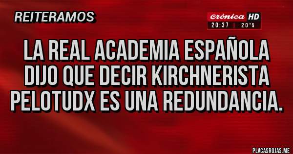 Placas Rojas - La real academia española dijo que decir kirchnerista pelotudx es una redundancia.