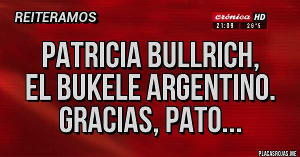 Placas Rojas - PATRICIA BULLRICH,
EL BUKELE ARGENTINO.
GRACIAS, PATO...