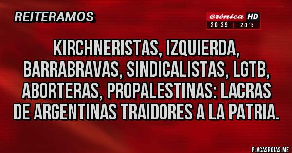 Placas Rojas - Kirchneristas, izquierda, barrabravas, sindicalistas, lgtb, aborteras, propalestinas: lacras de argentinas traidores a la patria.