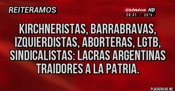 Placas Rojas - Kirchneristas, barrabravas, izquierdistas, aborteras, lgtb, sindicalistas: lacras argentinas traidores a la patria.