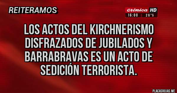 Placas Rojas - Los actos del kirchnerismo disfrazados de jubilados y barrabravas es un acto de sedición terrorista.