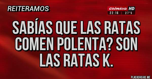 Placas Rojas - Sabías que las ratas comen polenta? Son las ratas k.