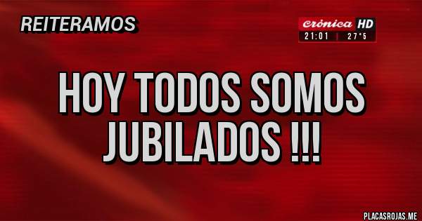 Placas Rojas - HOY TODOS SOMOS JUBILADOS !!!