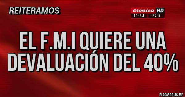 Placas Rojas - EL F.M.I QUIERE UNA DEVALUACIÓN DEL 40%
