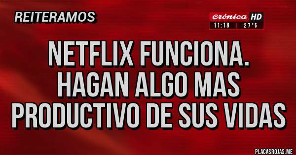 Placas Rojas - Netflix funciona. Hagan algo mas productivo de sus vidas