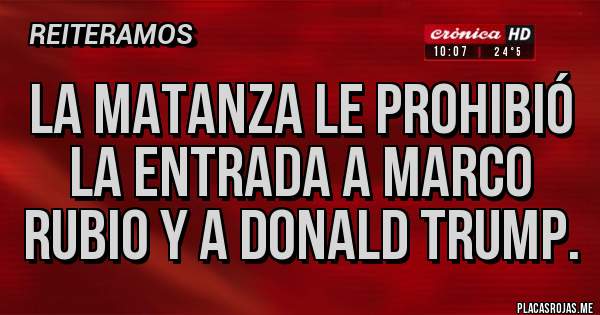 Placas Rojas - La Matanza le prohibió la entrada a Marco Rubio y a Donald Trump.