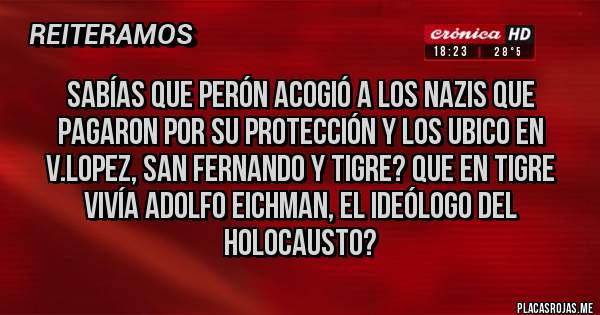 Placas Rojas - Sabías que Perón acogió a los nazis que pagaron por su protección y los ubico en v.lopez, San Fernando y tigre? Que en tigre vivía Adolfo eichman, el ideólogo del holocausto?