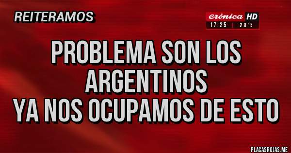 Placas Rojas -  Problema son los argentinos
Ya nos ocupamos de esto