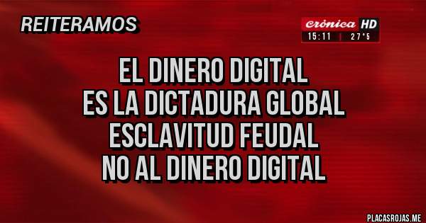 Placas Rojas - EL DINERO DIGITAL
ES LA DICTADURA GLOBAL
ESCLAVITUD FEUDAL
NO AL DINERO DIGITAL