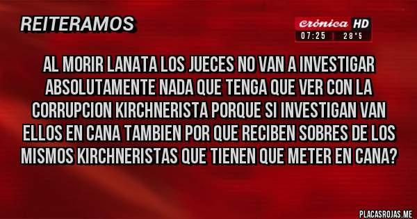 Placas Rojas -  al morir Lanata los jueces NO van a investigar absolutamente nada que tenga que ver con la corrupcion kirchnerista porque si investigan van ellos en cana tambien por que reciben sobres de los mismos kirchneristas que tienen que meter en cana?