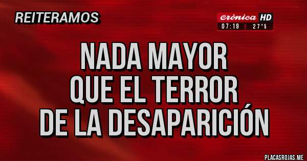 Placas Rojas - Nada mayor 
que el terror 
de la desaparición