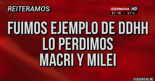 Placas Rojas - Fuimos ejemplo de DDHH 
lo perdimos
 Macri y Milei