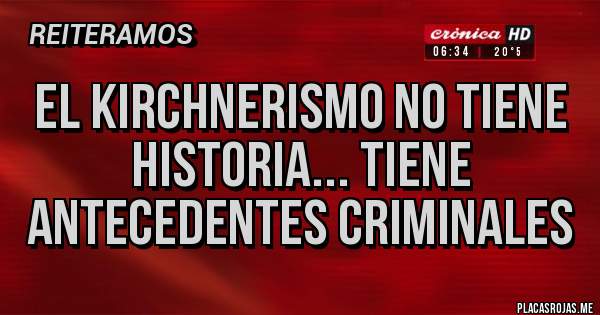 Placas Rojas - El Kirchnerismo no tiene historia... tiene antecedentes criminales 