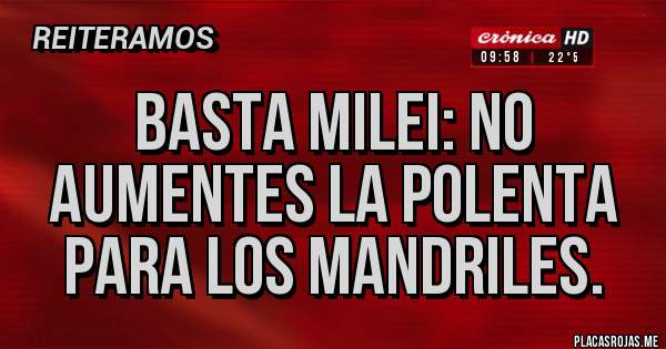 Placas Rojas - Basta Milei: no aumentes la polenta para los mandriles.