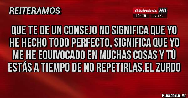 Placas Rojas - Que te de un consejo no significa que yo he hecho todo perfecto, significa que yo me he equivocado en muchas cosas y tú estás a tiempo de no repetirlas.El zurdo 