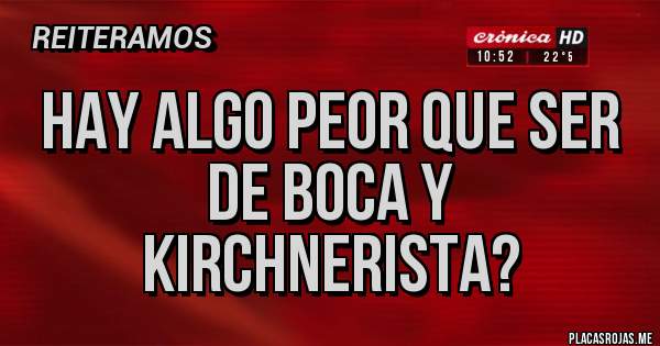 Placas Rojas - Hay algo peor que ser de boca y kirchnerista?