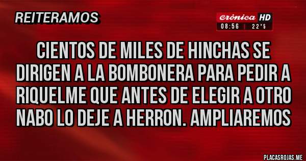 Placas Rojas - CIENTOS DE MILES DE HINCHAS SE DIRIGEN A LA BOMBONERA PARA PEDIR A RIQUELME QUE ANTES DE ELEGIR A OTRO NABO LO DEJE A HERRON. AMPLIAREMOS