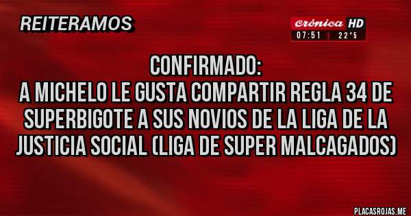 Placas Rojas - Confirmado:
A Michelo le gusta compartir Regla 34 de SuperBigote a sus novios de la Liga de la Justicia Social (Liga de Super Malcagados)