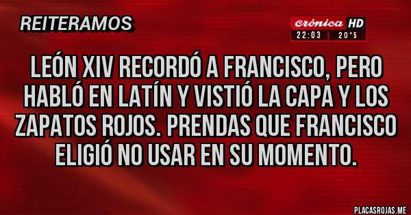Placas Rojas - LEÓN XIV RECORDÓ A FRANCISCO, PERO HABLÓ EN LATÍN Y VISTIÓ LA CAPA Y LOS ZAPATOS ROJOS. PRENDAS QUE FRANCISCO ELIGIÓ NO USAR EN SU MOMENTO.