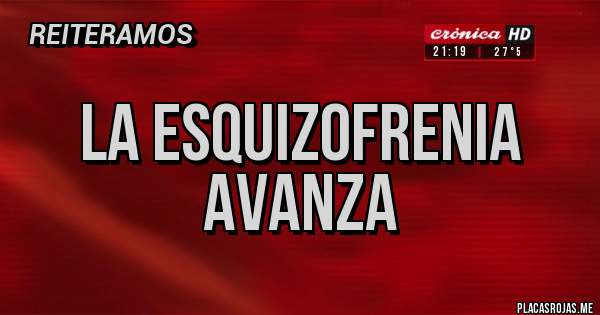 Placas Rojas - LA ESQUIZOFRENIA AVANZA 