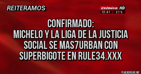 Placas Rojas - Confirmado:
Michelo y la Liga de la Justicia Social se mas7urban con SuperBigote en Rule34.xxx
