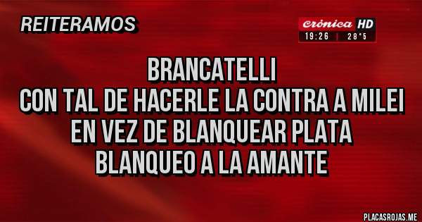 Placas Rojas - BRANCATELLI
CON TAL DE HACERLE LA CONTRA A MILEI
EN VEZ DE BLANQUEAR PLATA
BLANQUEO A LA AMANTE 