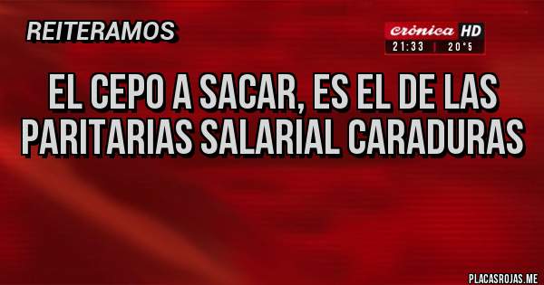 Placas Rojas - El cepo a sacar, es el de las paritarias salarial caraduras 
