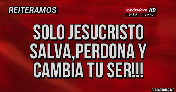Placas Rojas - Solo Jesucristo salva,perdona y cambia tu ser!!!