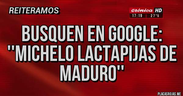 Placas Rojas - Busquen en Google: ''Michelo lactapijas de Maduro''