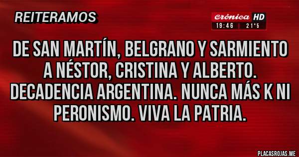 Placas Rojas - De san Martín, Belgrano y Sarmiento a Néstor, Cristina y Alberto. Decadencia argentina. Nunca más k ni peronismo. Viva la patria.