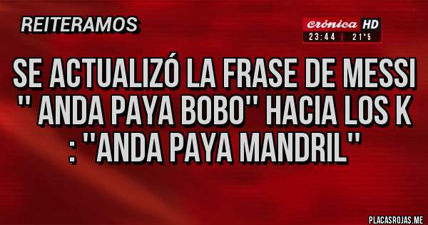 Placas Rojas - Se actualizó la frase de Messi '' anda paya bobo'' hacia los k : ''anda paya mandril''