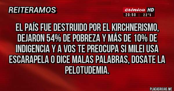Placas Rojas - El país fue destruido por el kirchnerismo, dejaron 54% DE POBREZA Y MÁS DE 10% de indigencia y a vos te preocupa si Milei usa escarapela o dice malas palabras, dosate la pelotudemia.