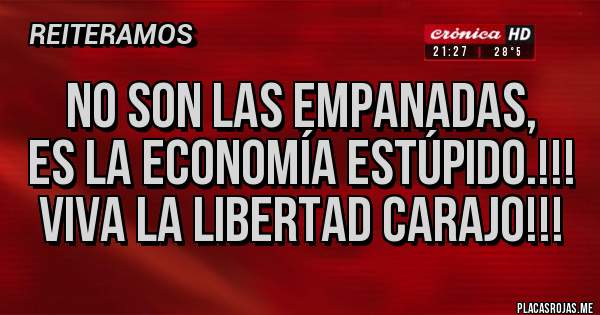 Placas Rojas - No son las empanadas, 
es la economía estúpido.!!!
viva la libertad carajo!!!