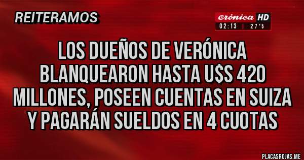 Placas Rojas - Los dueños de Verónica blanquearon hasta u$s 420 millones, poseen cuentas en Suiza y pagarán sueldos en 4 cuotas