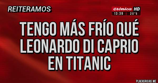Placas Rojas - Tengo más frío qué 
Leonardo di caprio
En Titanic 